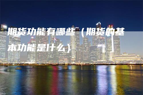 期货功能有哪些（期货的基本功能是什么）