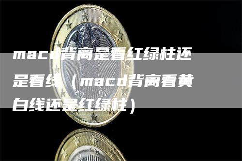 macd背离是看红绿柱还是看线(macd背离看黄白线还是红绿柱)