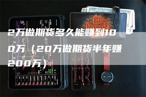 2万做期货多久能赚到100万(20万做期货半年赚200万)