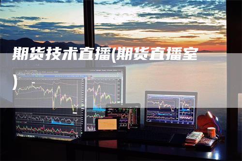 期货技术直播(期货直播室)