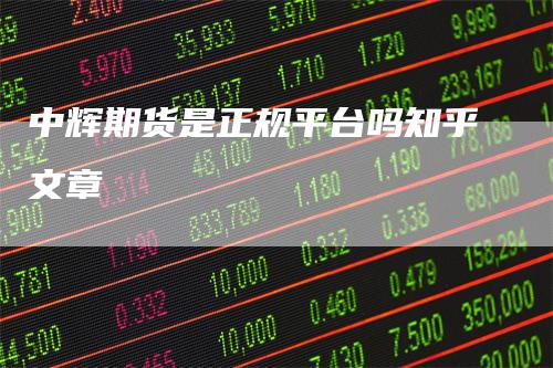 中辉期货是正规平台吗知乎文章