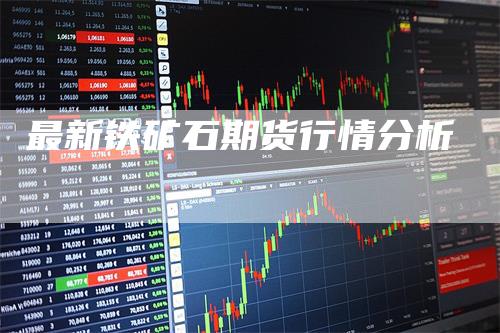 最新铁矿石期货行情分析