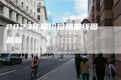 2023年铜价价格曲线图最新