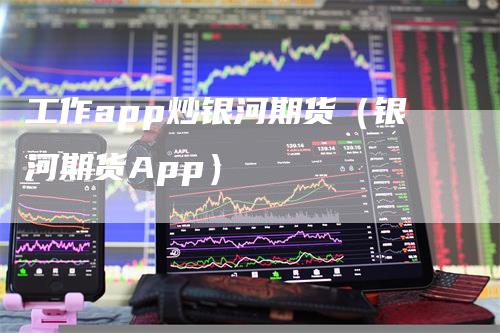 工作app炒银河期货(银河期货App)