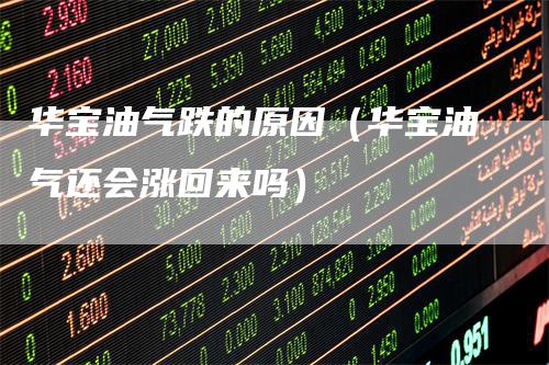 华宝油气跌的原因（华宝油气还会涨回来吗）