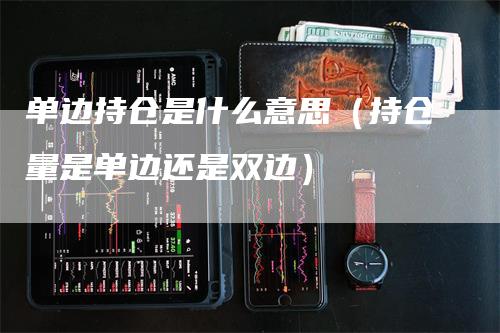 单边持仓是什么意思(持仓量是单边还是双边)