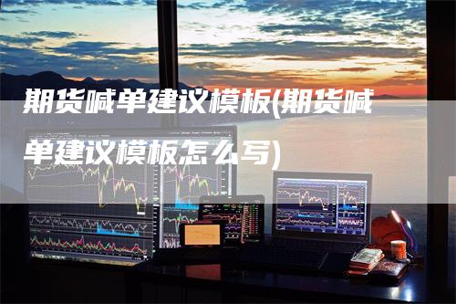 期货喊单建议模板(期货喊单建议模板怎么写)