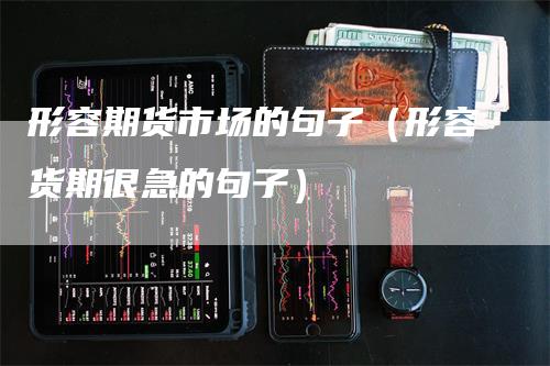 形容期货市场的句子（形容货期很急的句子）