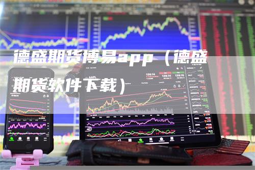 德盛期货博易app（德盛期货软件下载）