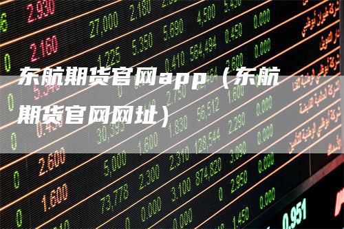东航期货官网app（东航期货官网网址）