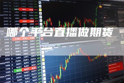哪个平台直播做期货