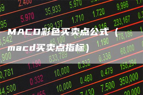 MACD彩色买卖点公式（macd买卖点指标）