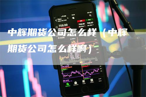 中辉期货公司怎么样（中辉期货公司怎么样啊）