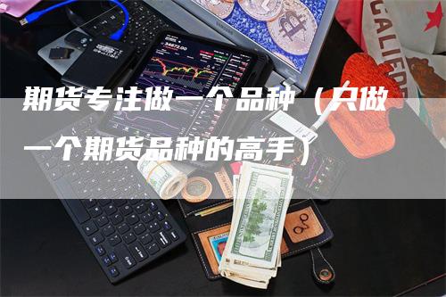 期货专注做一个品种（只做一个期货品种的高手）