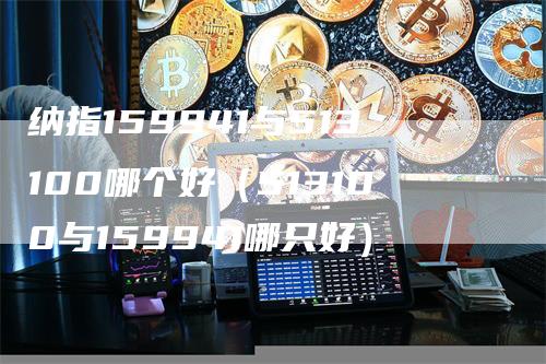 纳指159941与513100哪个好（513100与159941哪只好）