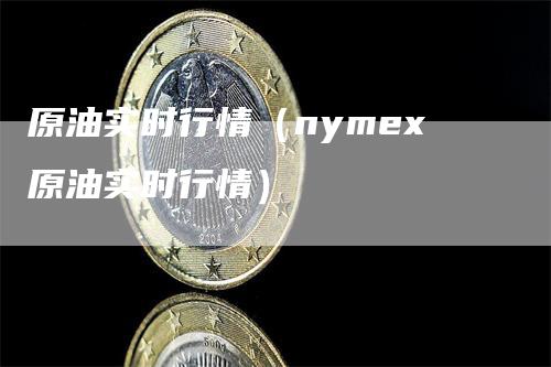 原油实时行情(nymex原油实时行情)