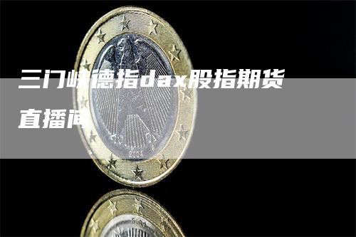 三门峡德指dax股指期货直播间