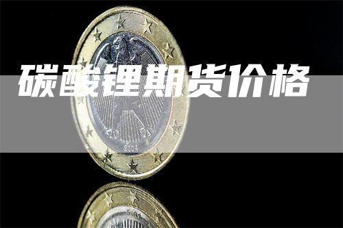 碳酸锂期货价格