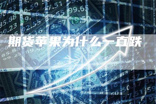 期货苹果为什么一直跌