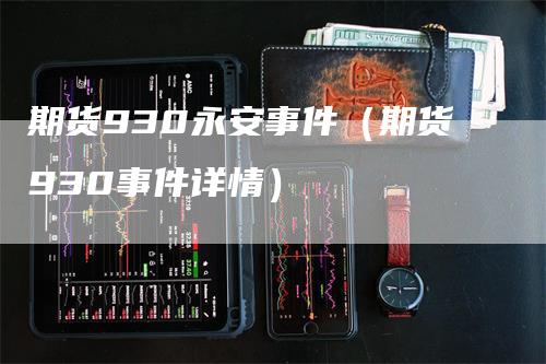 期货930永安事件(期货930事件详情)