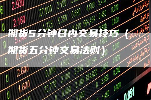 期货5分钟日内交易技巧（期货五分钟交易法则）