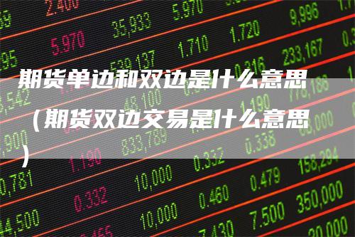 期货单边和双边是什么意思（期货双边交易是什么意思）