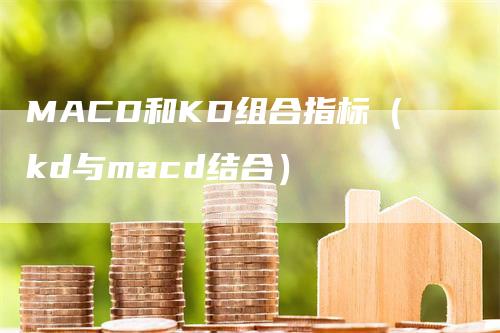 MACD和KD组合指标（kd与macd结合）