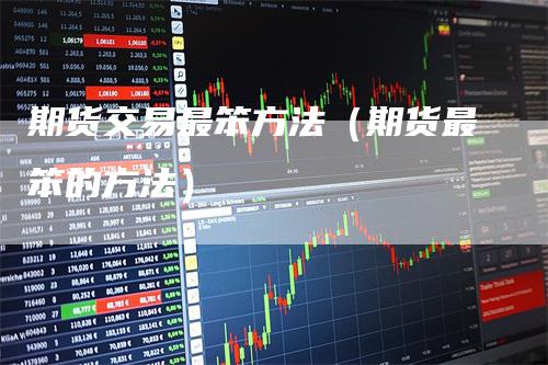 期货交易最笨方法（期货最笨的方法）