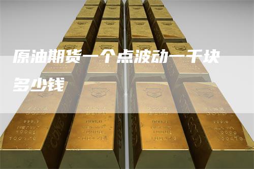 原油期货一个点波动一千块多少钱