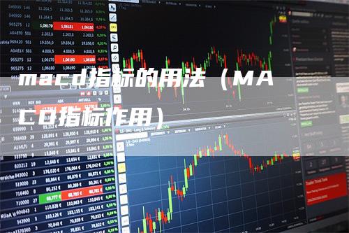 macd指标的用法（MACD指标作用）