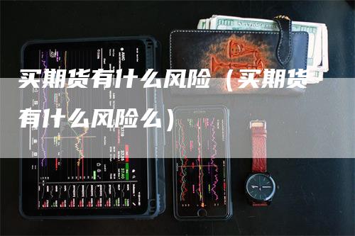 买期货有什么风险（买期货有什么风险么）