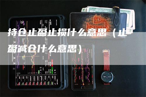 持仓止盈止损什么意思（止盈减仓什么意思）