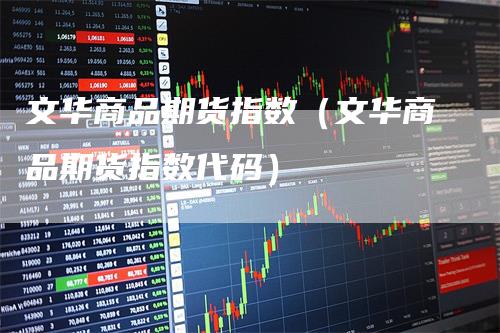 文华商品期货指数（文华商品期货指数代码）