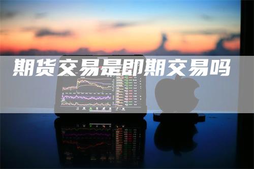 期货交易是即期交易吗