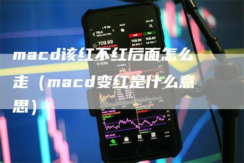 macd该红不红后面怎么走(macd变红是什么意思)