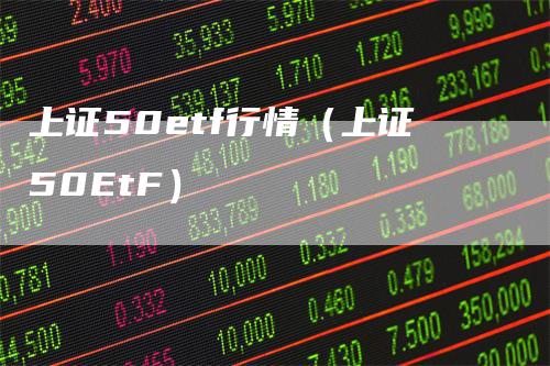 上证50etf行情(上证50EtF)