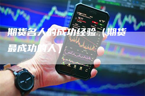 期货名人的成功经验(期货最成功的人)