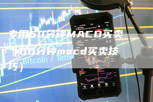 专用60分钟MACD买卖(60分钟macd买卖技巧)