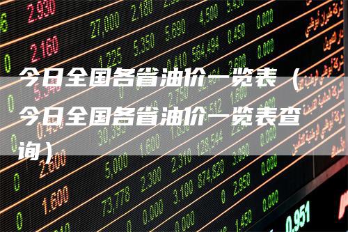今日全国各省油价一览表(今日全国各省油价一览表查询)