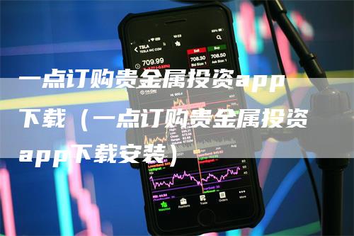 一点订购贵金属投资app下载（一点订购贵金属投资app下载安装）