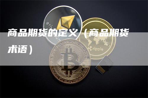 商品期货的定义(商品期货术语)