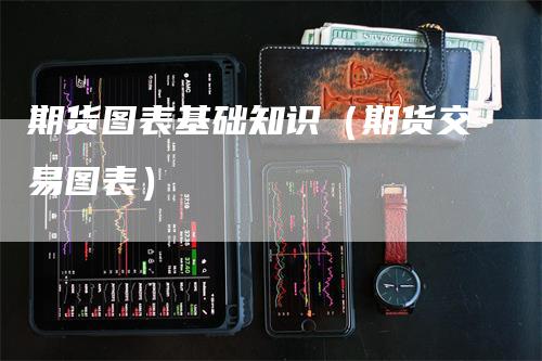 期货图表基础知识（期货交易图表）