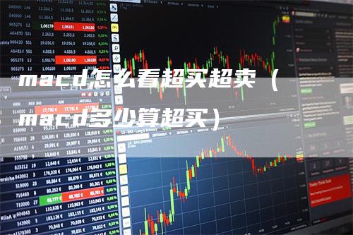 macd怎么看超买超卖(macd多少算超买)