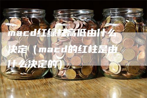 macd红绿柱高低由什么决定（macd的红柱是由什么决定的）