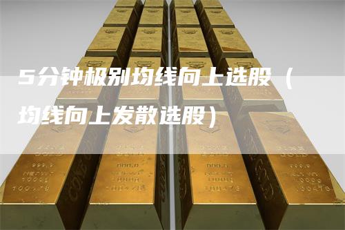 5分钟极别均线向上选股（均线向上发散选股）