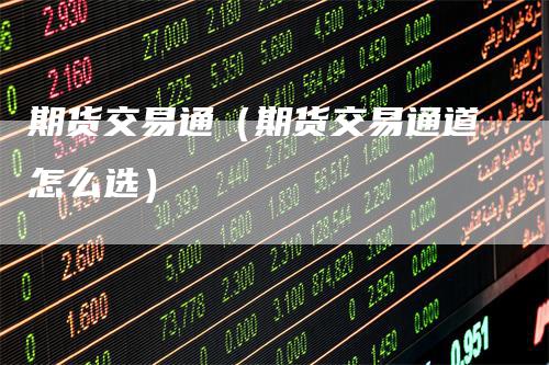 期货交易通(期货交易通道怎么选)