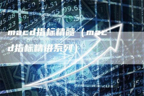 macd指标精髓（macd指标精讲系列）