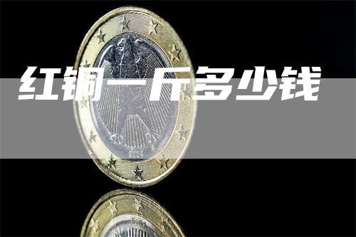 红铜一斤多少钱