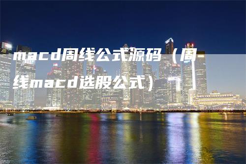 macd周线公式源码(周线macd选股公式)