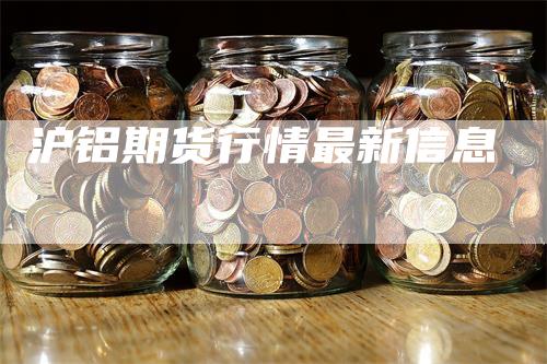 沪铝期货行情最新信息